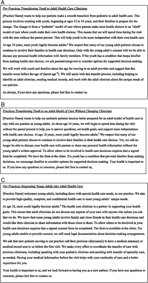 Examples of customizable tools for Core Element No. 1: creating an HCT policy. aAlthough most states have set the age of majority at 18 years, it is greater in some states. For this clinical report, we chose consistently to use the age 18 years out of economy but recommend that readers consult appropriatelaws and regulations in their jurisdiction to assist in determining the appropriate age of majority. It is also important to note that there are nuances in the care of adolescents regarding consent and privacy triggered by emancipation, mature minor doctrine, and for specific health services such as reproductive health and substance abuse treatment. These issues are beyond the scope of this report. Consultation with a lawyer in your state may be appropriate. bAt the discretion of the practice. Adapted from Got Transition.156